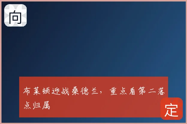 布莱顿迎战桑德兰，重点看第二落点归属