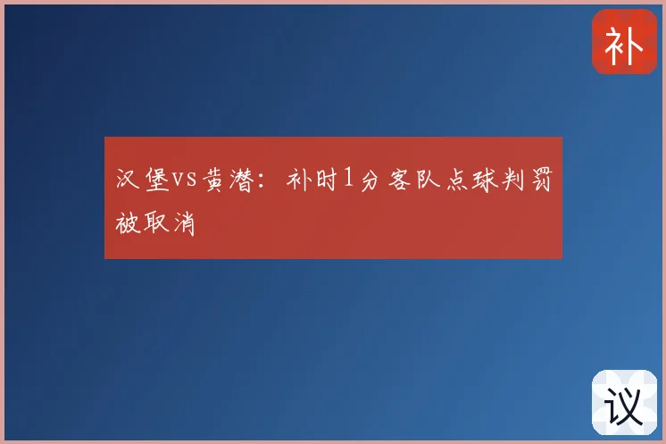 汉堡vs黄潜：补时1分客队点球判罚被取消