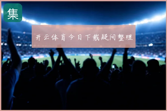 开云体育今日下载疑问整理