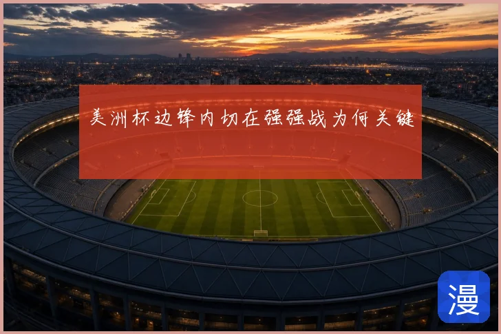 美洲杯边锋内切在强强战为何关键
