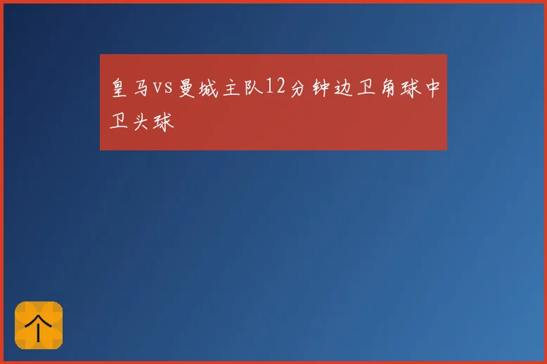 皇马vs曼城主队12分钟边卫角球中卫头球
