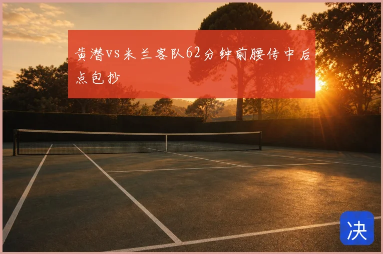 黄潜vs米兰客队62分钟前腰传中后点包抄