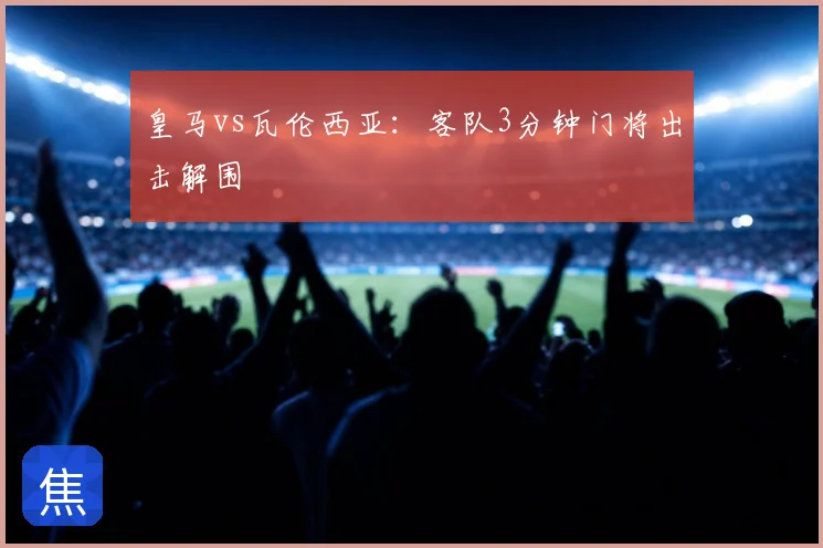 皇马vs瓦伦西亚：客队3分钟门将出击解围