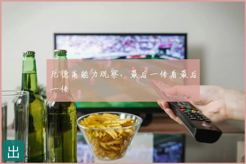 厄德高能力观察,最后一传看最后一传