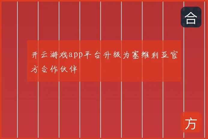 开云游戏app平台升级为塞维利亚官方合作伙伴